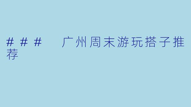 ### 广州周末游玩搭子推荐