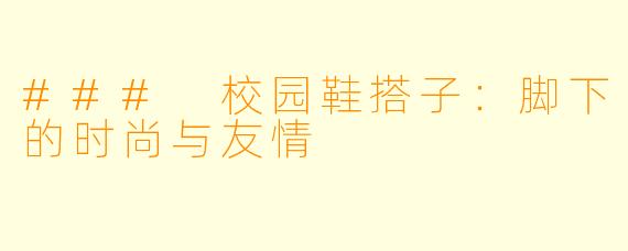 ### 校园鞋搭子：脚下的时尚与友情