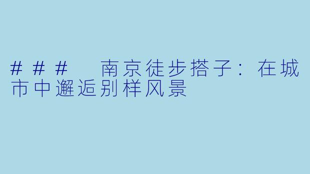 ### 南京徒步搭子：在城市中邂逅别样风景