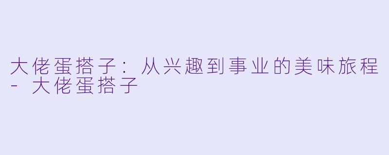 大佬蛋搭子：从兴趣到事业的美味旅程-大佬蛋搭子