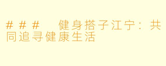 ### 健身搭子江宁：共同追寻健康生活