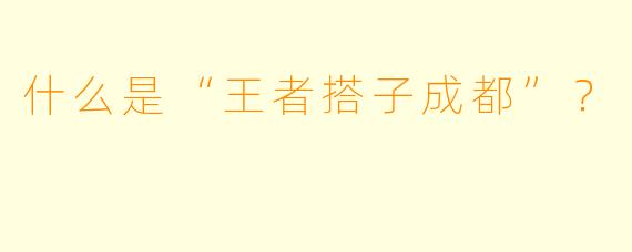 什么是“王者搭子成都”?