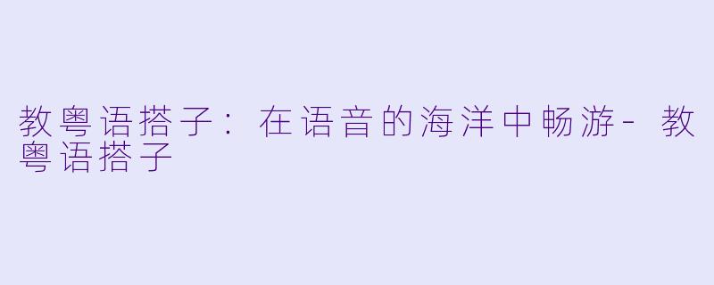 教粤语搭子：在语音的海洋中畅游-教粤语搭子