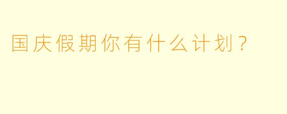 国庆假期你有什么计划？  
