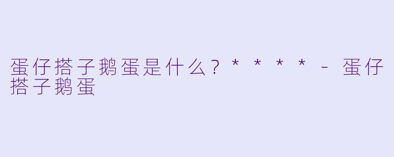 蛋仔搭子鹅蛋是什么？****-蛋仔搭子鹅蛋