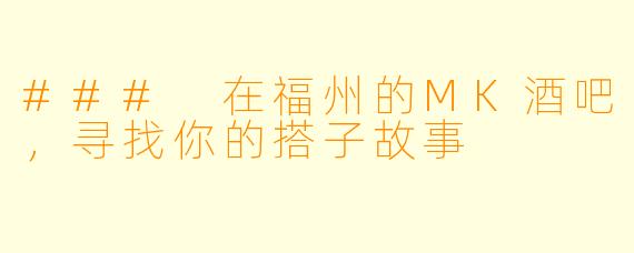### 在福州的MK酒吧,寻找你的搭子故事