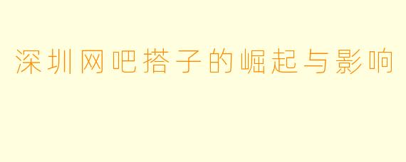 深圳网吧搭子的崛起与影响