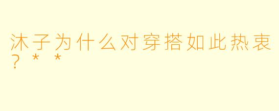 沐子为什么对穿搭如此热衷？**