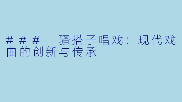 ### 骚搭子唱戏：现代戏曲的创新与传承