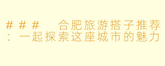 ### 合肥旅游搭子推荐:一起探索这座城市的魅力
