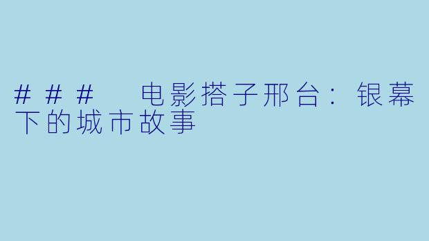 ### 电影搭子邢台：银幕下的城市故事