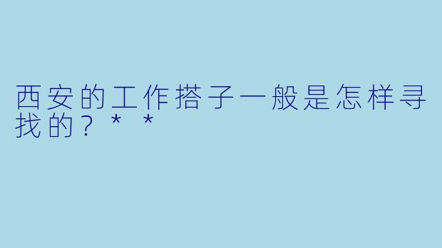 西安的工作搭子一般是怎样寻找的？**