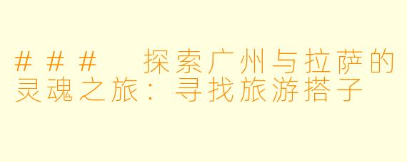 ### 探索广州与拉萨的灵魂之旅：寻找旅游搭子