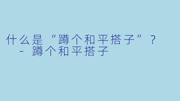 什么是“蹲个和平搭子”？  