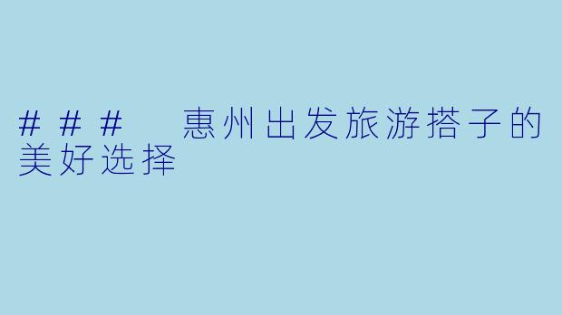 ### 惠州出发旅游搭子的美好选择