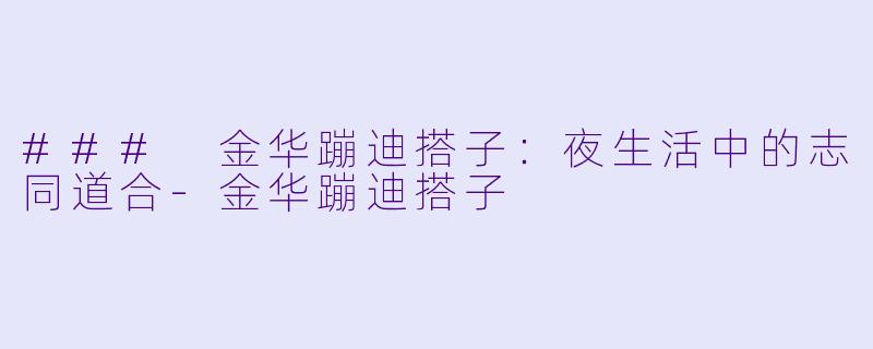 ### 金华蹦迪搭子:夜生活中的志同道合