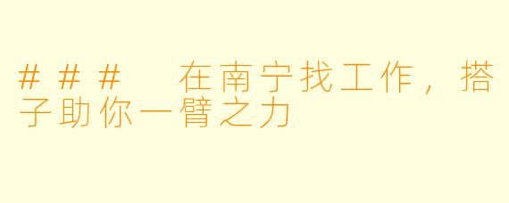### 在南宁找工作，搭子助你一臂之力