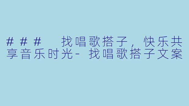 ### 找唱歌搭子,快乐共享音乐时光