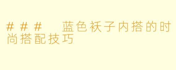 ### 蓝色袄子内搭的时尚搭配技巧