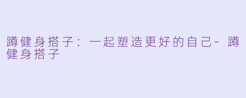 蹲健身搭子：一起塑造更好的自己