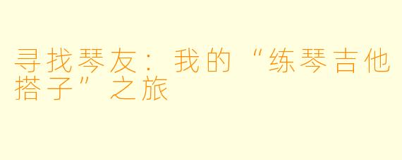 寻找琴友：我的“练琴吉他搭子”之旅