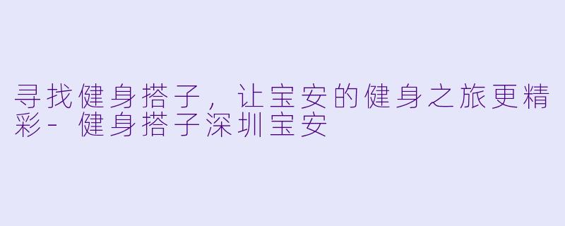 寻找健身搭子，让宝安的健身之旅更精彩-健身搭子深圳宝安
