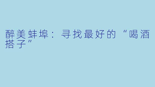 醉美蚌埠:寻找最好的“喝酒搭子”