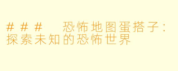 ### 恐怖地图蛋搭子：探索未知的恐怖世界