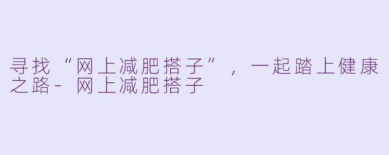 寻找“网上减肥搭子”,一起踏上健康之路