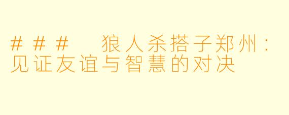 ### 狼人杀搭子郑州：见证友谊与智慧的对决