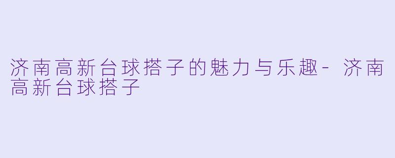 济南高新台球搭子的魅力与乐趣