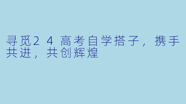 寻觅24高考自学搭子，携手共进，共创辉煌