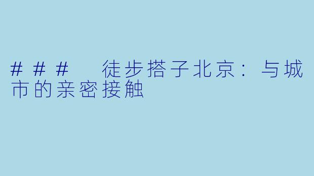 ### 徒步搭子北京：与城市的亲密接触