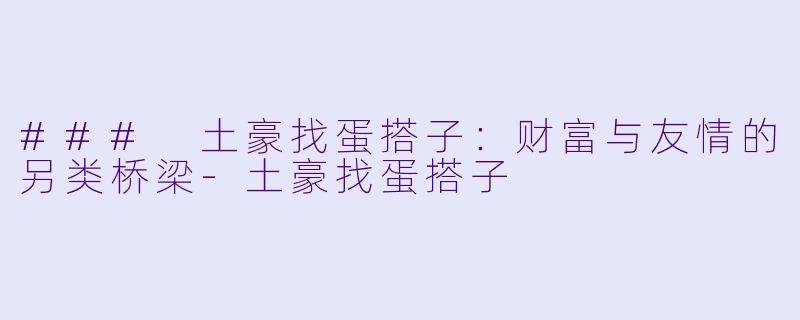 ### 土豪找蛋搭子：财富与友情的另类桥梁-土豪找蛋搭子