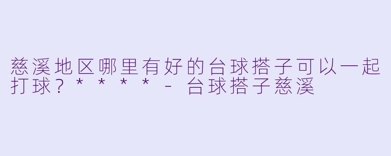 慈溪地区哪里有好的台球搭子可以一起打球?****