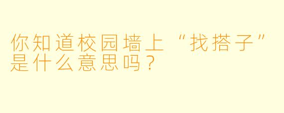 你知道校园墙上“找搭子”是什么意思吗？