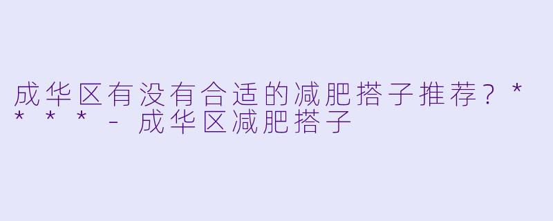 成华区有没有合适的减肥搭子推荐？****