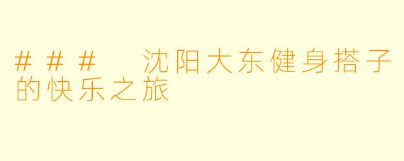 ### 沈阳大东健身搭子的快乐之旅