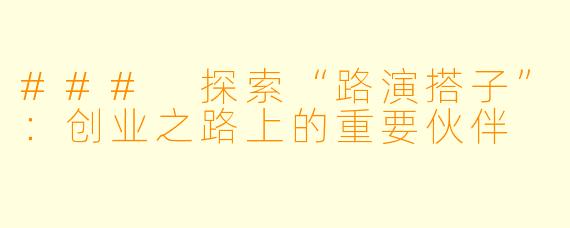### 探索“路演搭子”:创业之路上的重要伙伴
