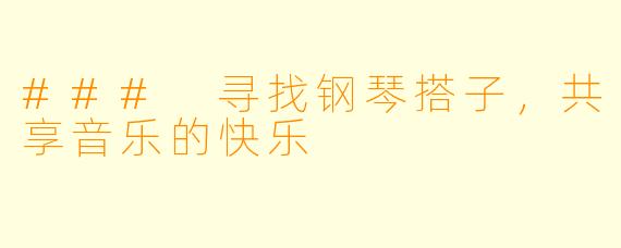 ### 寻找钢琴搭子，共享音乐的快乐