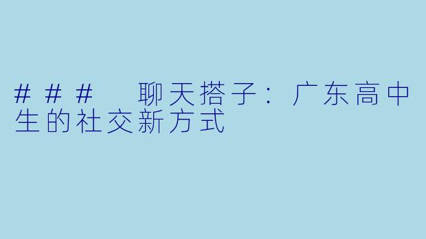 ### 聊天搭子：广东高中生的社交新方式