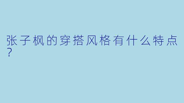 张子枫的穿搭风格有什么特点？
