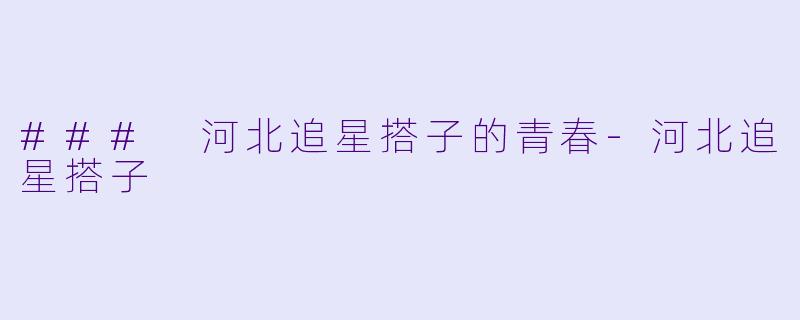 ### 河北追星搭子的青春-河北追星搭子