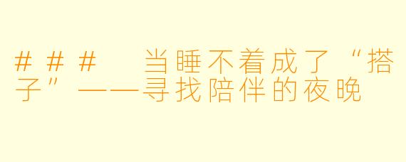 ### 当睡不着成了“搭子”——寻找陪伴的夜晚