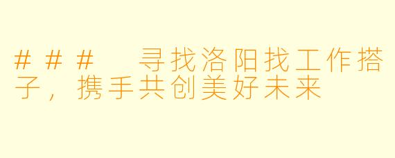 ### 寻找洛阳找工作搭子，携手共创美好未来