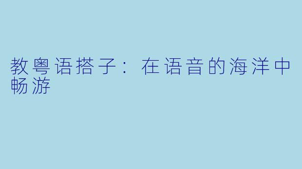 教粤语搭子：在语音的海洋中畅游