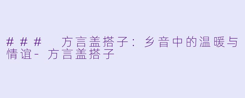 ### 方言盖搭子:乡音中的温暖与情谊