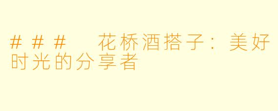 ### 花桥酒搭子：美好时光的分享者