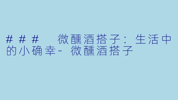 ### 微醺酒搭子：生活中的小确幸-微醺酒搭子
