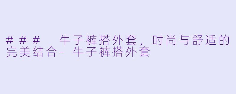 ### 牛子裤搭外套,时尚与舒适的完美结合
